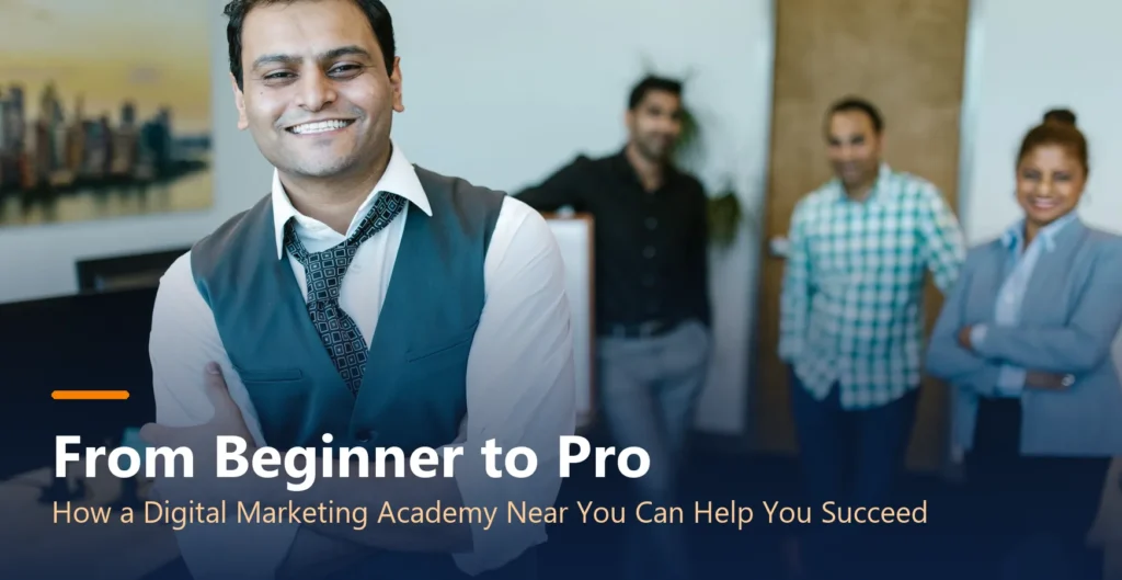 From Beginner to Pro: How a Digital Marketing Academy Near You Can Help You Succeed